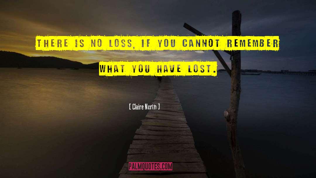 Claire North Quotes: There is no loss, if