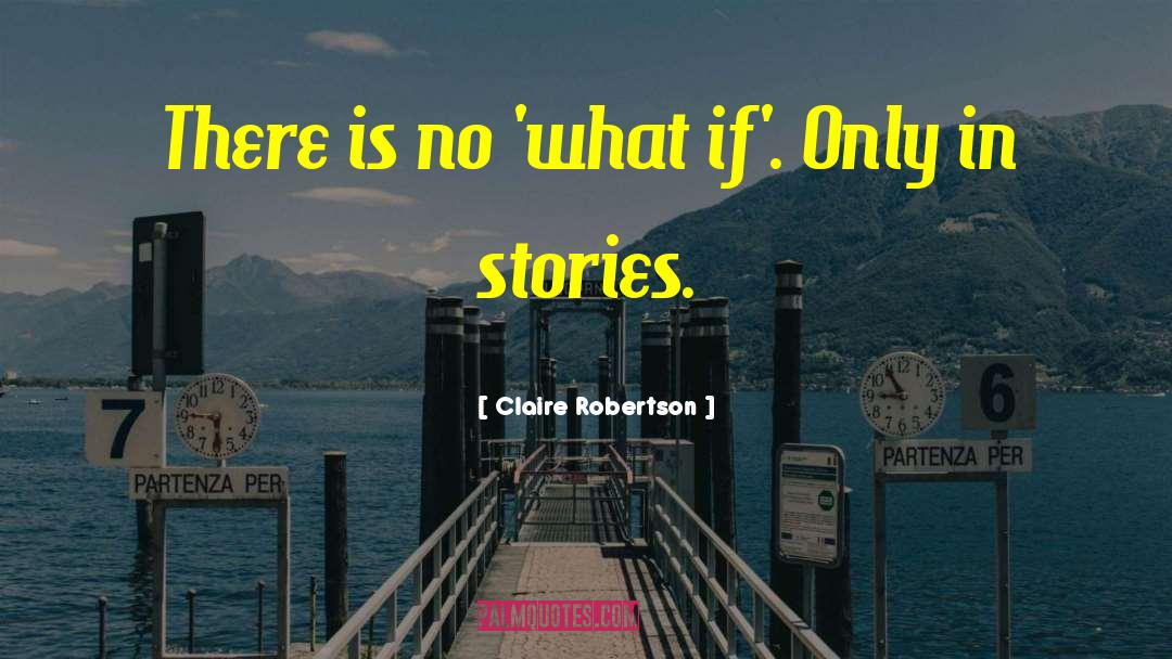 Claire Robertson Quotes: There is no 'what if'.