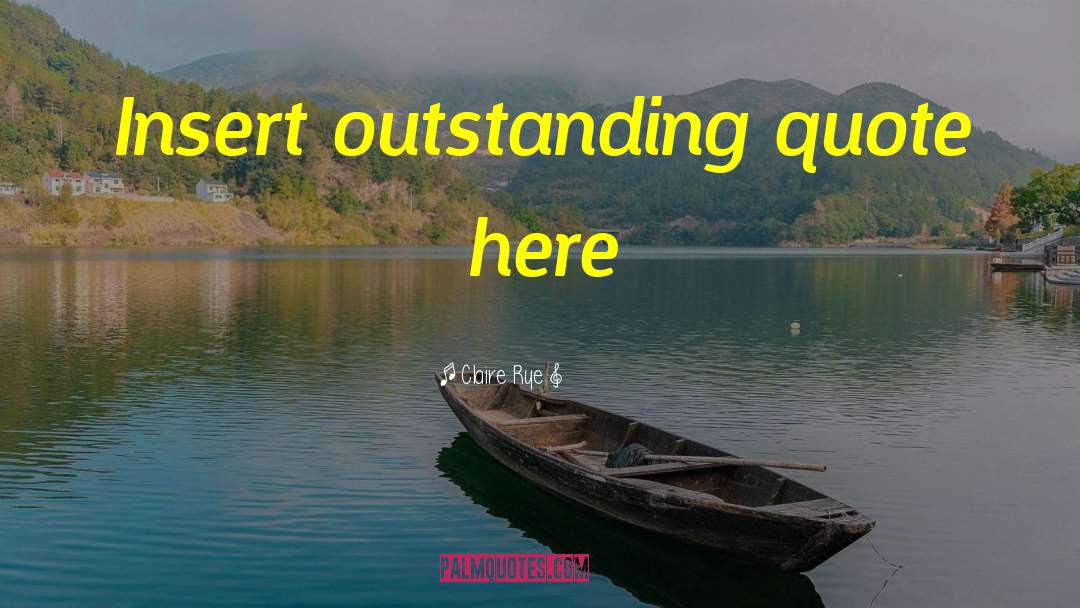Claire Rye Quotes: Insert outstanding quote here