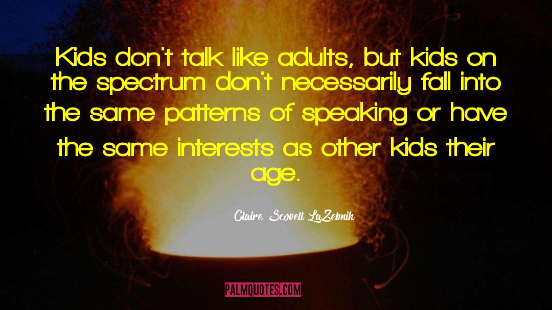 Claire Scovell LaZebnik Quotes: Kids don't talk like adults,