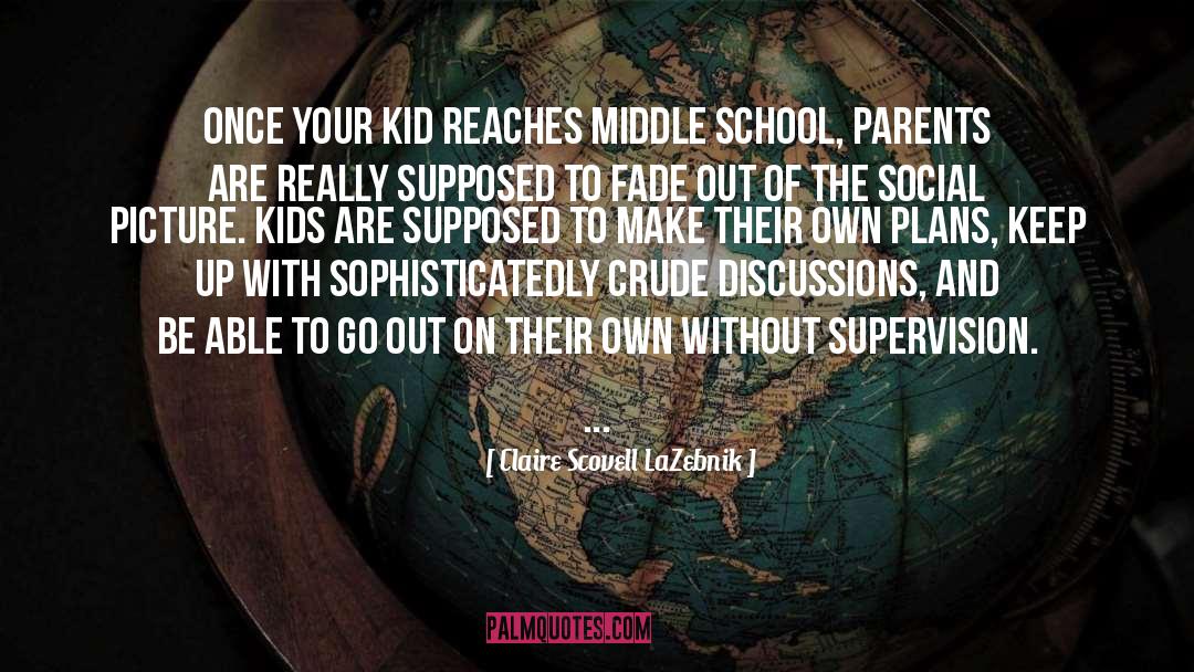 Claire Scovell LaZebnik Quotes: Once your kid reaches middle