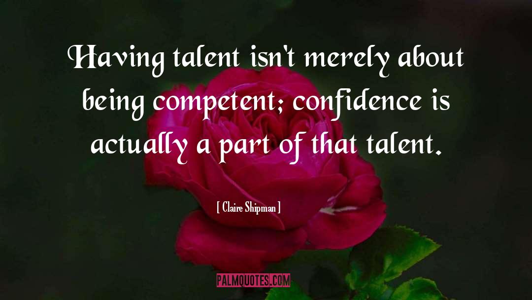 Claire Shipman Quotes: Having talent isn't merely about