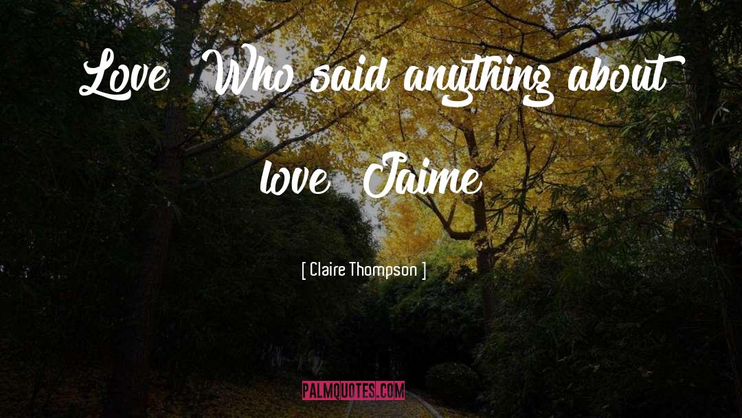 Claire Thompson Quotes: Love! Who said anything about