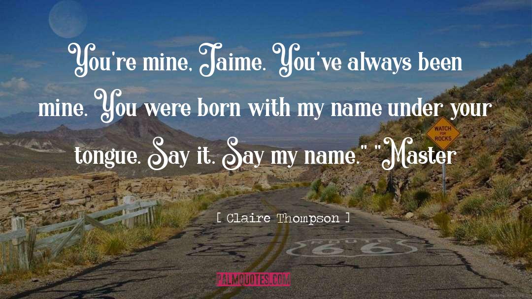 Claire Thompson Quotes: You're mine, Jaime. You've always