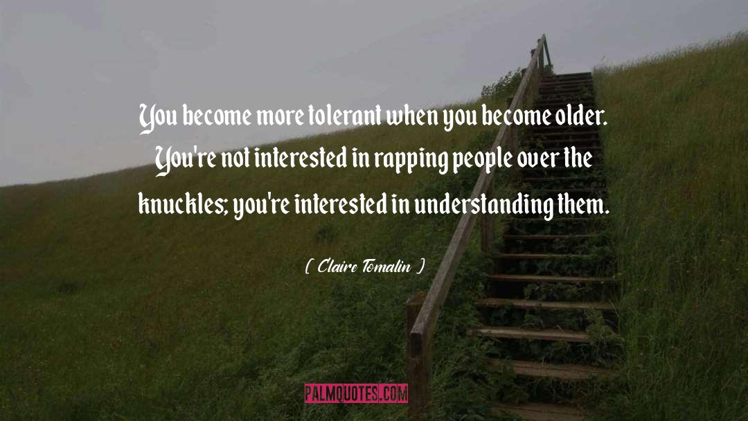 Claire Tomalin Quotes: You become more tolerant when