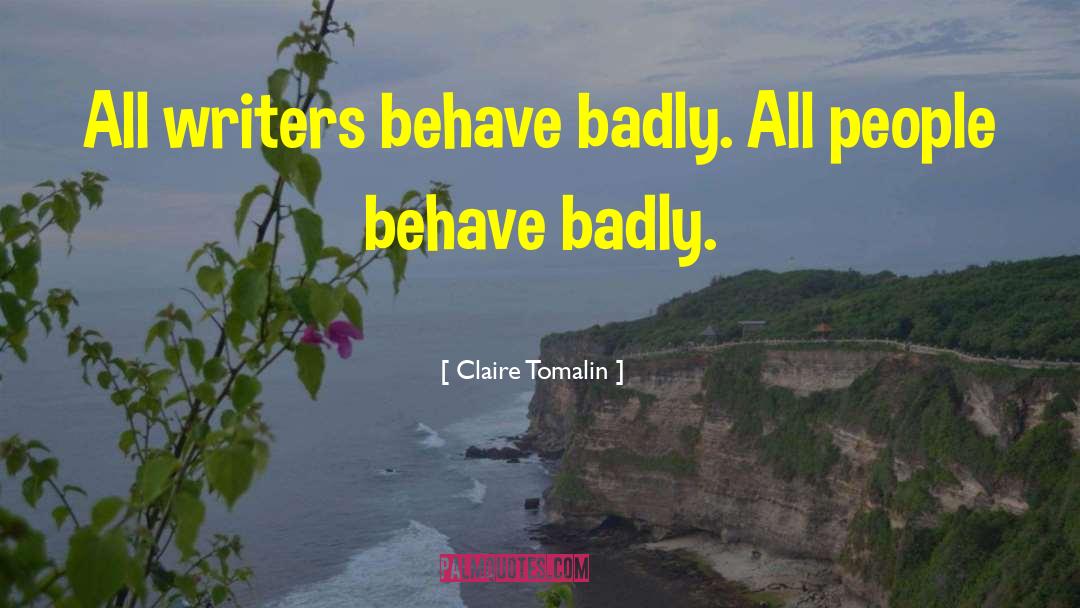 Claire Tomalin Quotes: All writers behave badly. All