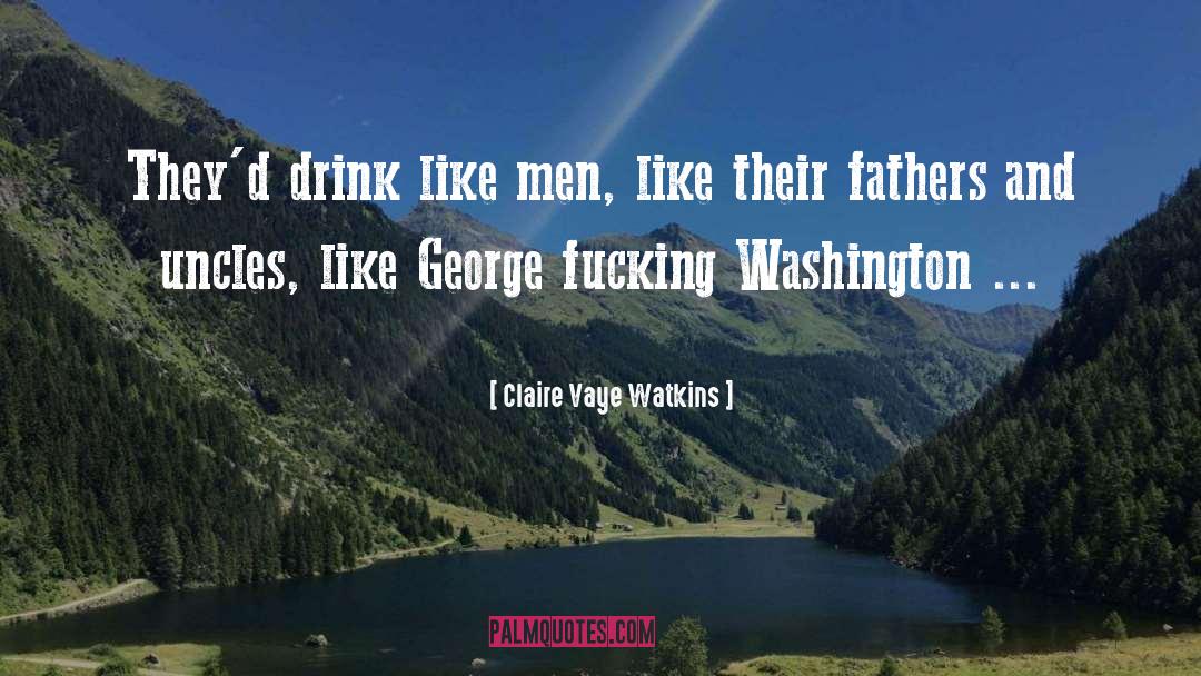 Claire Vaye Watkins Quotes: They'd drink like men, like