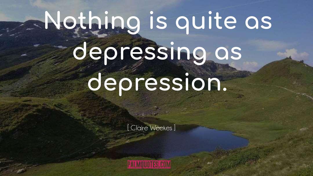 Claire Weekes Quotes: Nothing is quite as depressing