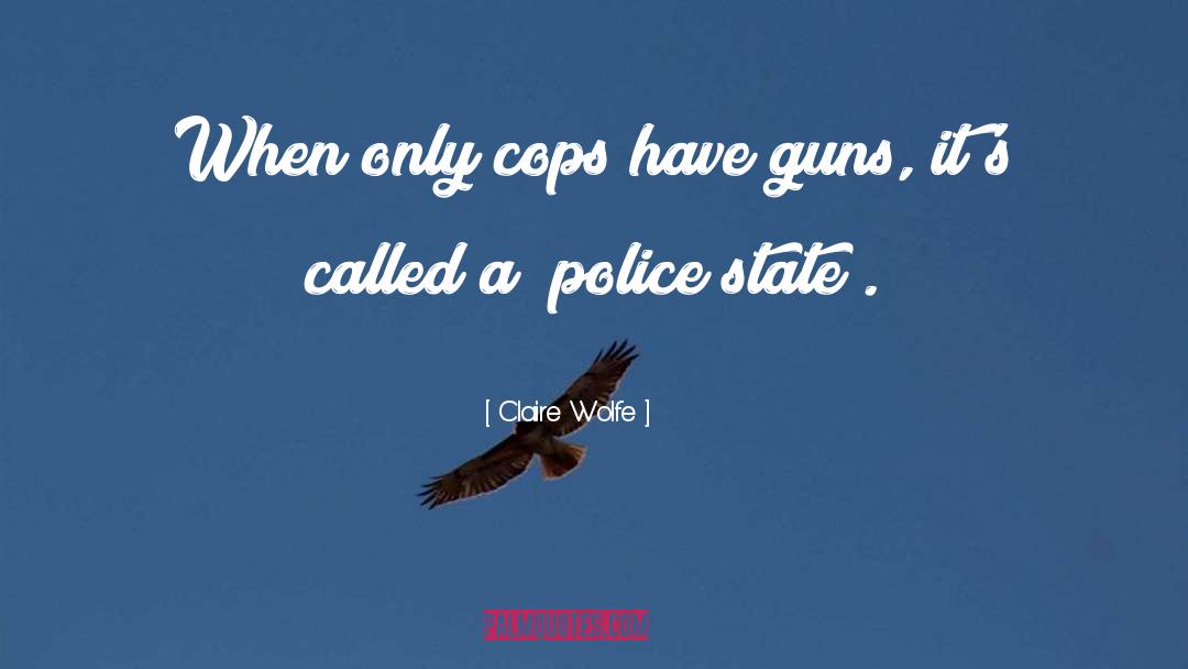 Claire Wolfe Quotes: When only cops have guns,