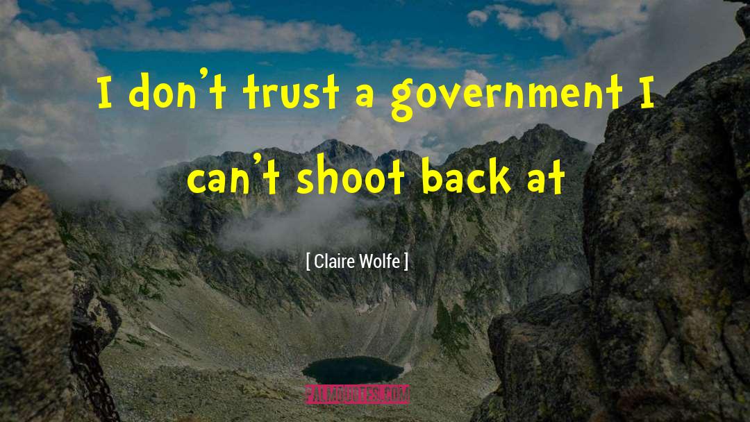 Claire Wolfe Quotes: I don't trust a government