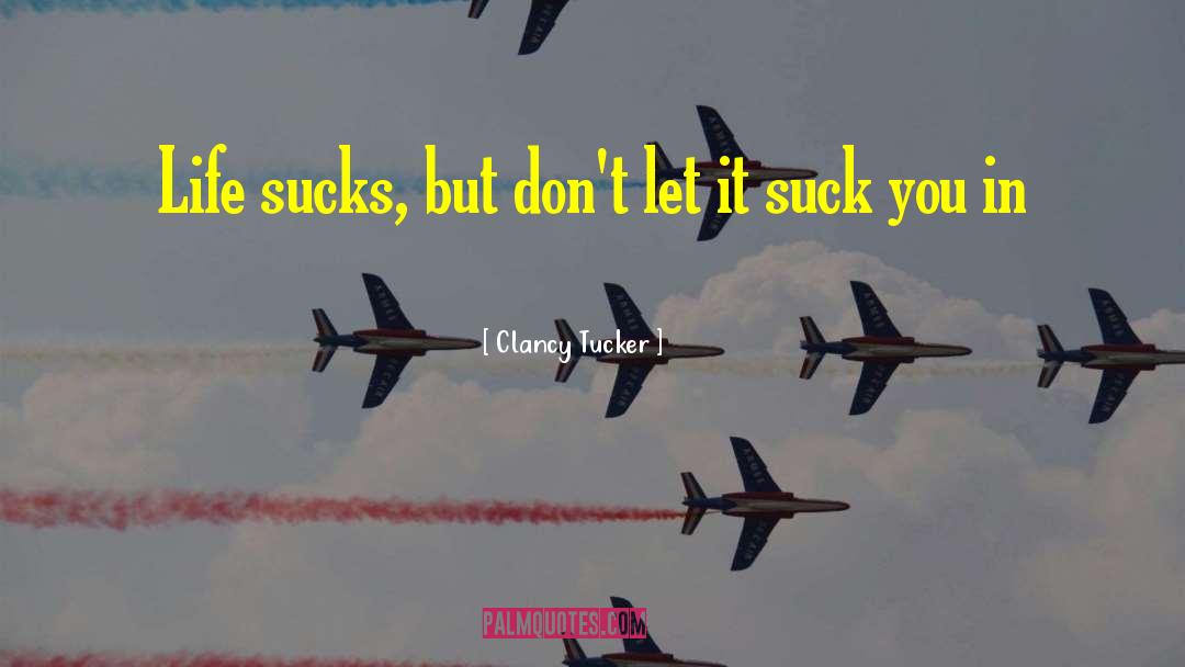 Clancy Tucker Quotes: Life sucks, but don't let