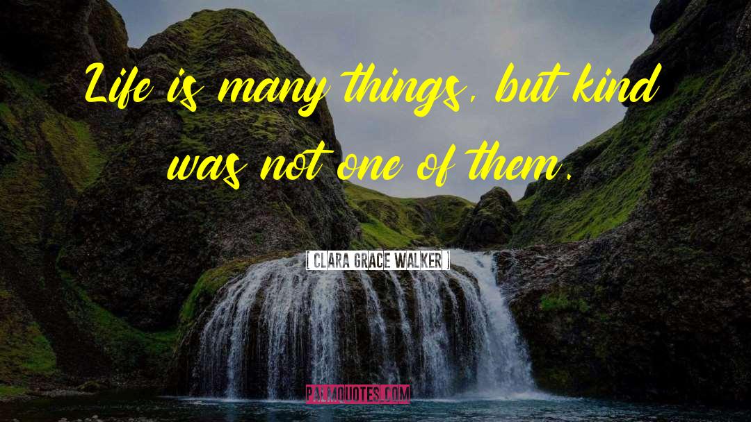 Clara Grace Walker Quotes: Life is many things, but