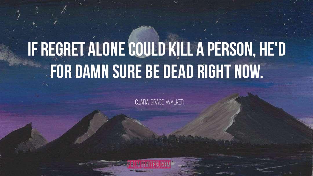 Clara Grace Walker Quotes: If regret alone could kill