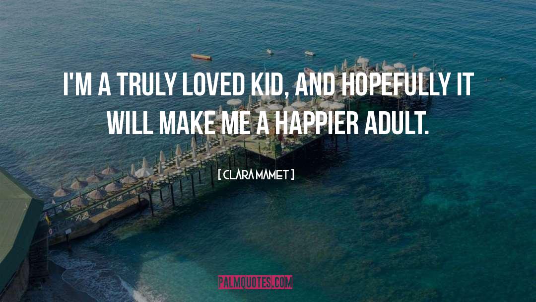 Clara Mamet Quotes: I'm a truly loved kid,