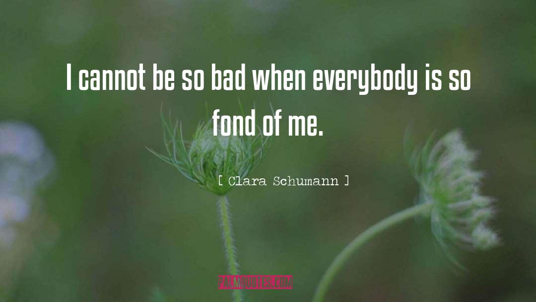 Clara Schumann Quotes: I cannot be so bad