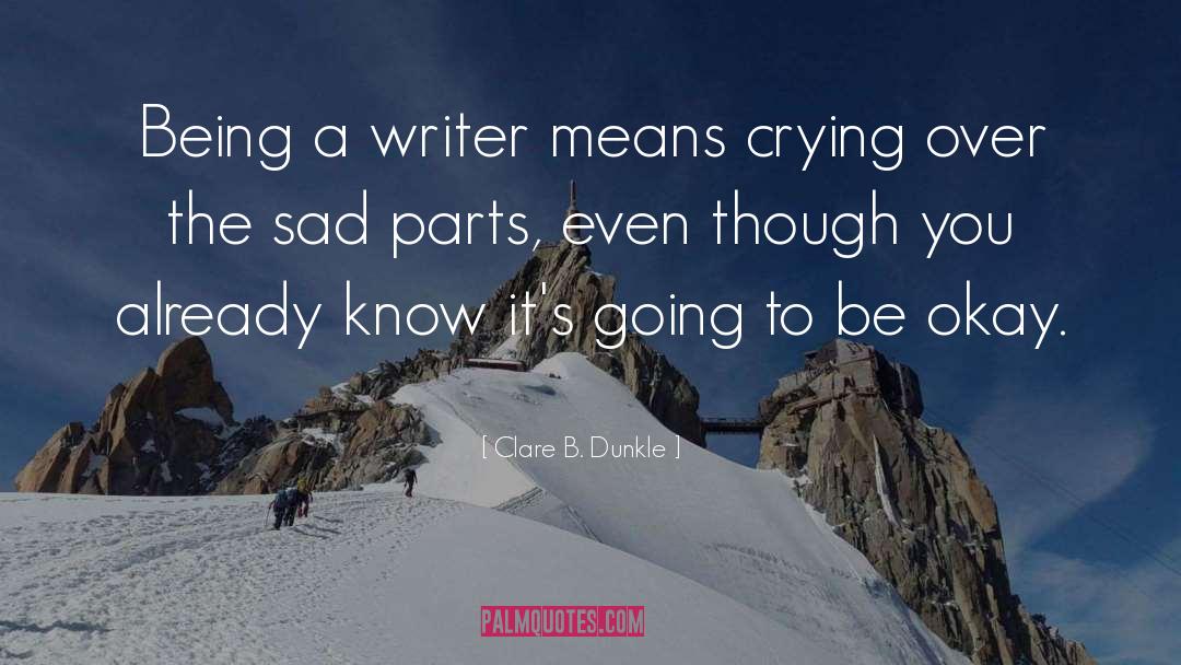Clare B. Dunkle Quotes: Being a writer means crying