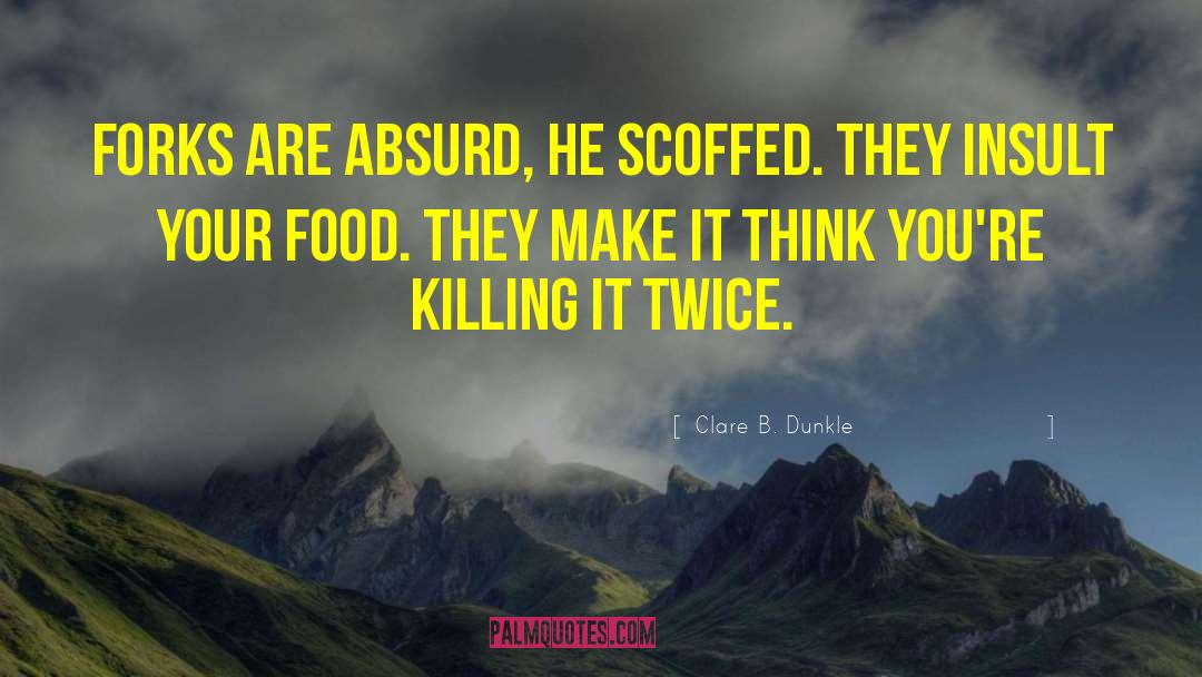 Clare B. Dunkle Quotes: Forks are absurd, he scoffed.