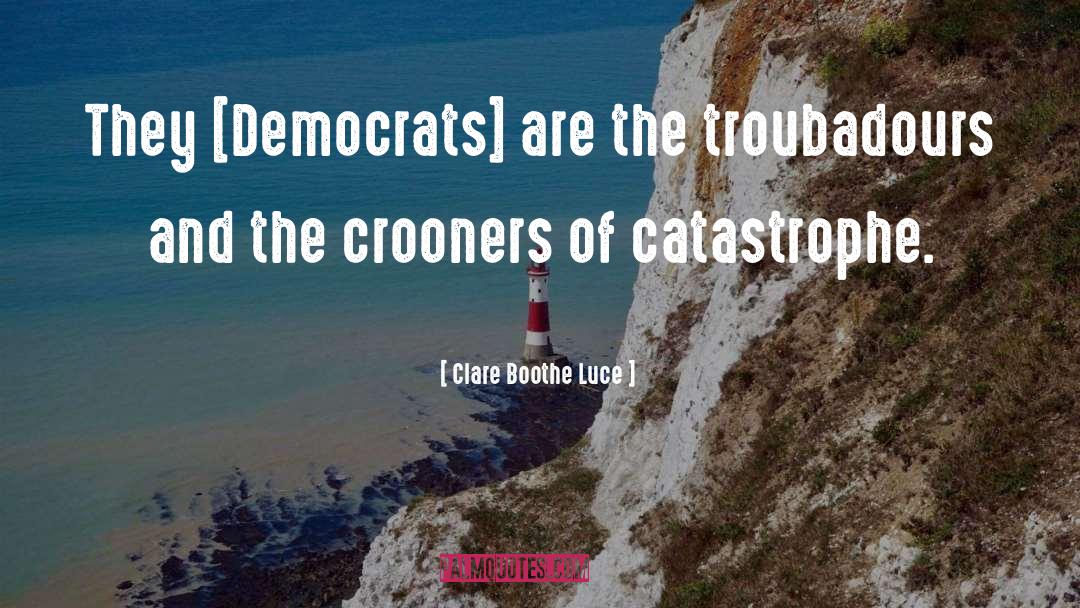 Clare Boothe Luce Quotes: They [Democrats] are the troubadours