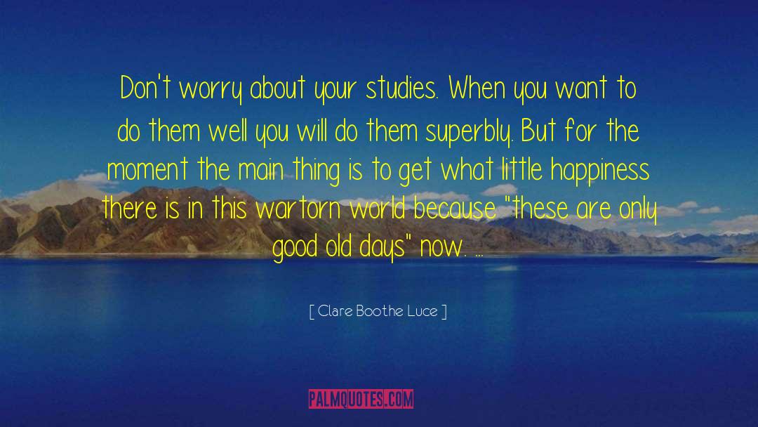 Clare Boothe Luce Quotes: Don't worry about your studies.