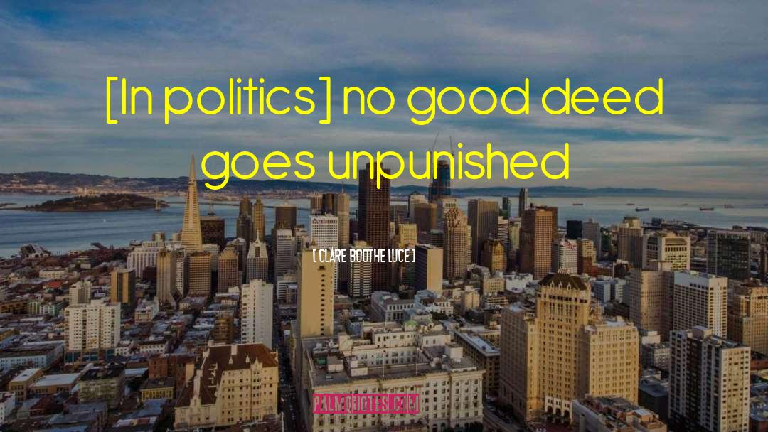 Clare Boothe Luce Quotes: [In politics] no good deed