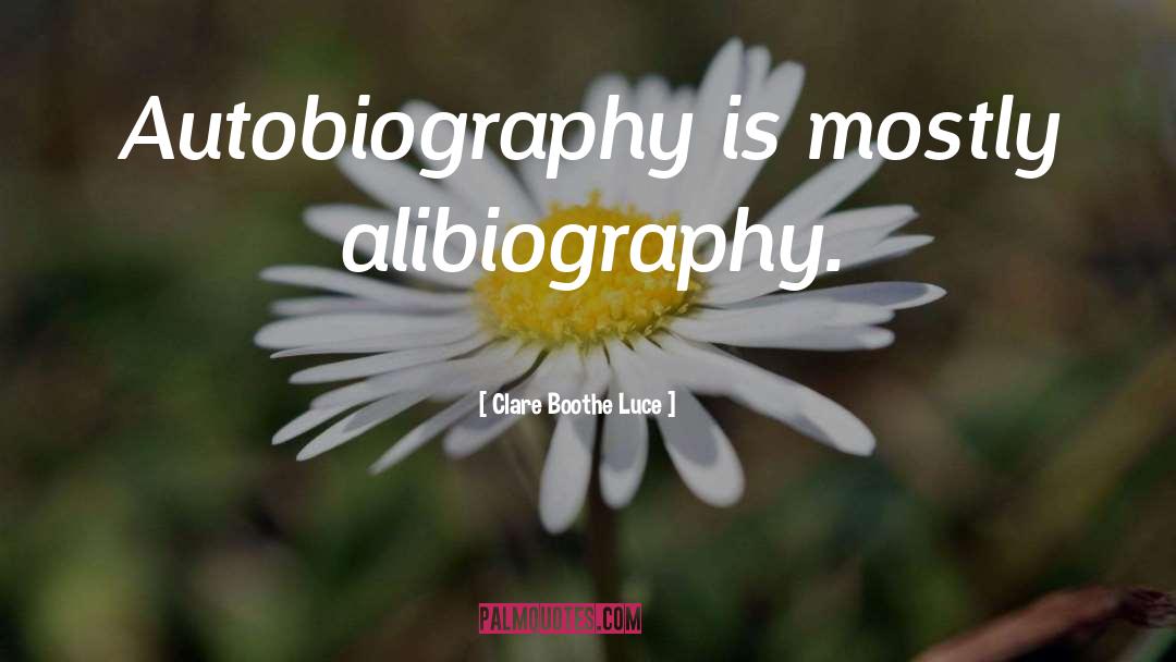 Clare Boothe Luce Quotes: Autobiography is mostly alibiography.