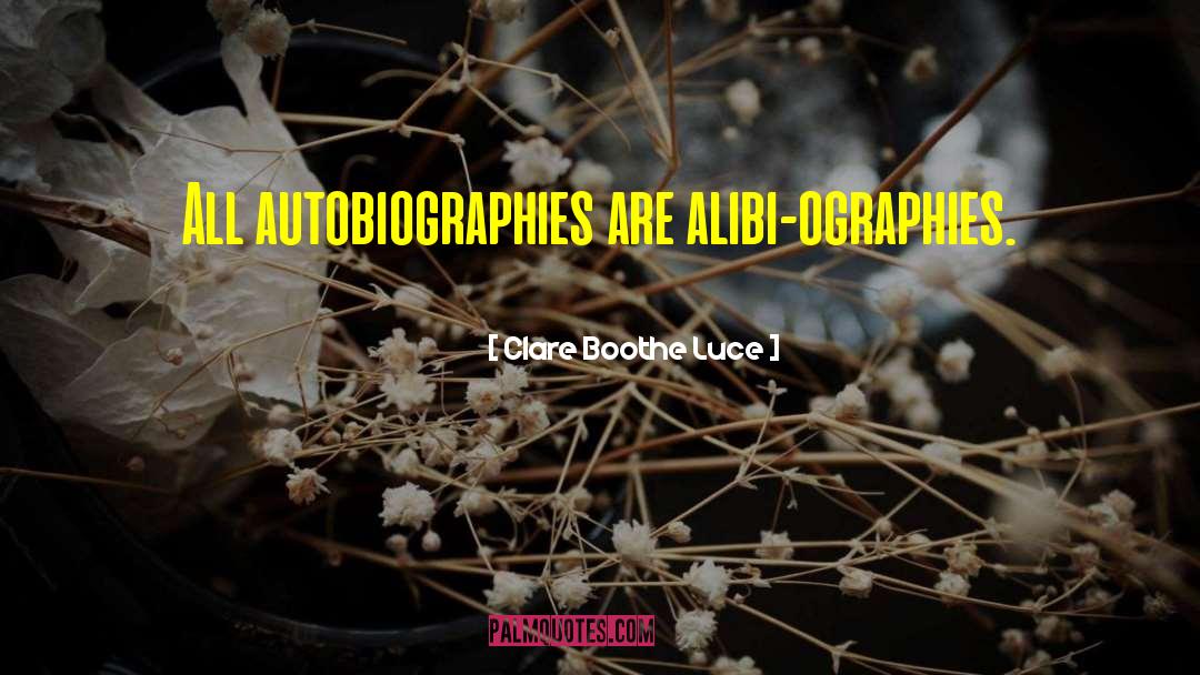 Clare Boothe Luce Quotes: All autobiographies are alibi-ographies.