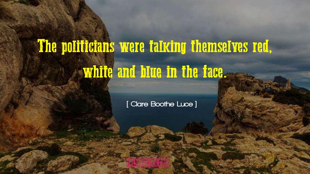 Clare Boothe Luce Quotes: The politicians were talking themselves