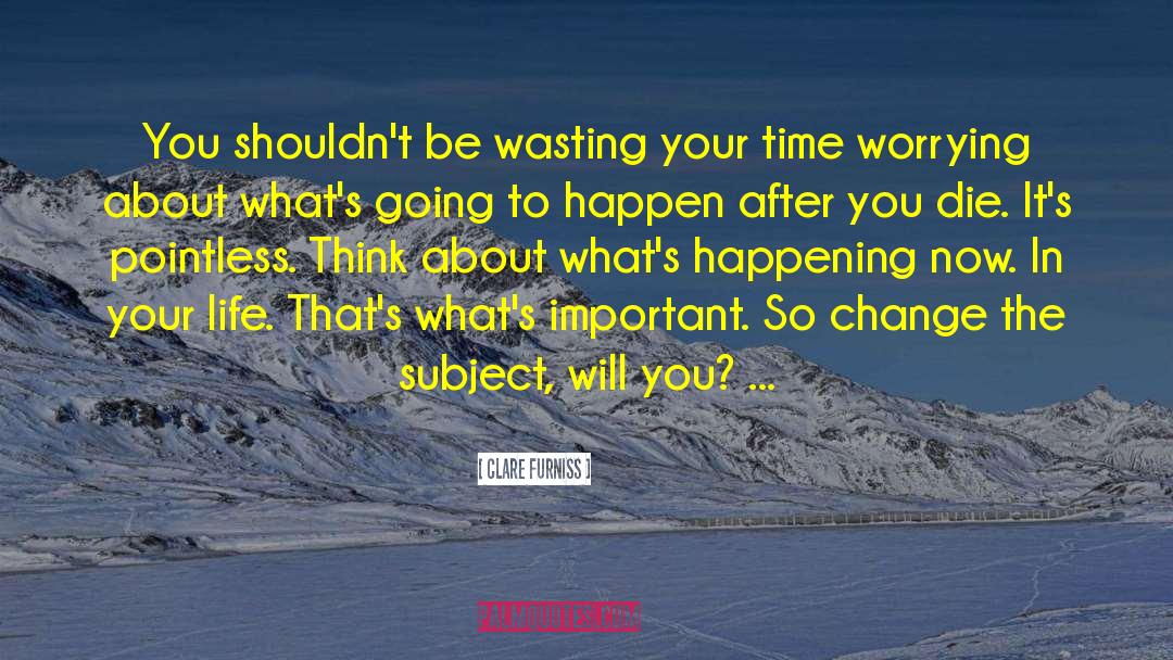 Clare Furniss Quotes: You shouldn't be wasting your