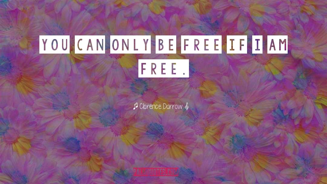 Clarence Darrow Quotes: You can only be free