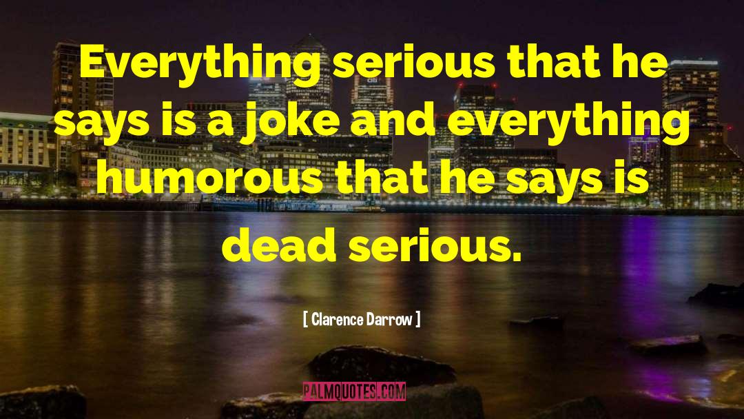 Clarence Darrow Quotes: Everything serious that he says