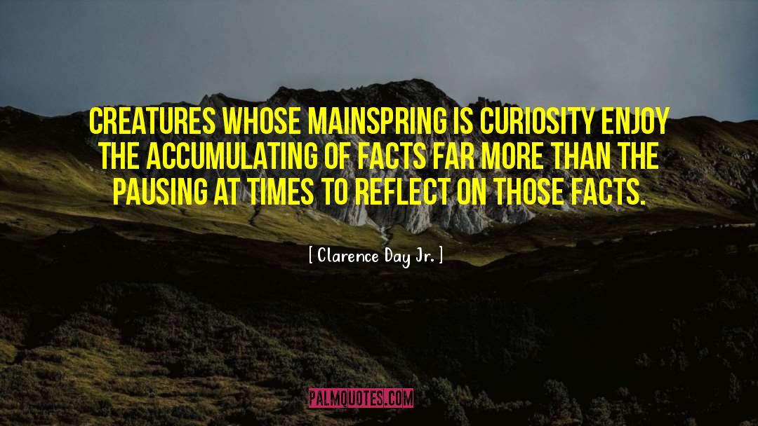 Clarence Day Jr. Quotes: Creatures whose mainspring is curiosity