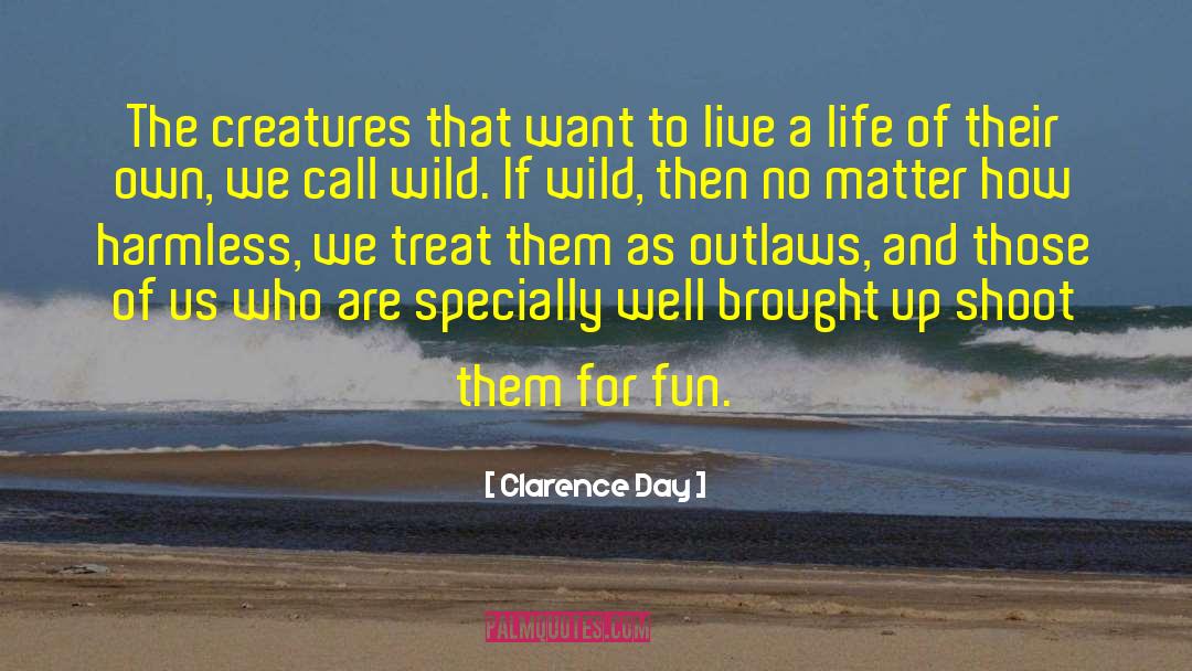 Clarence Day Quotes: The creatures that want to