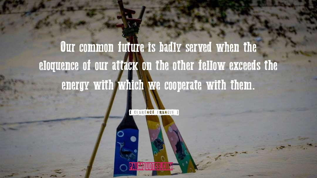 Clarence Francis Quotes: Our common future is badly