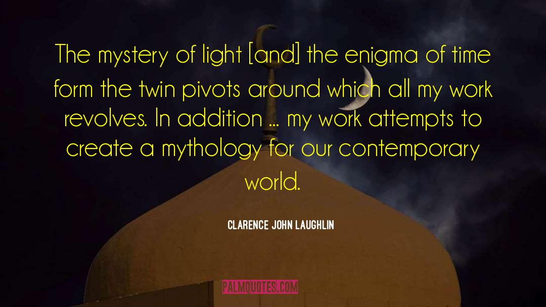 Clarence John Laughlin Quotes: The mystery of light [and]