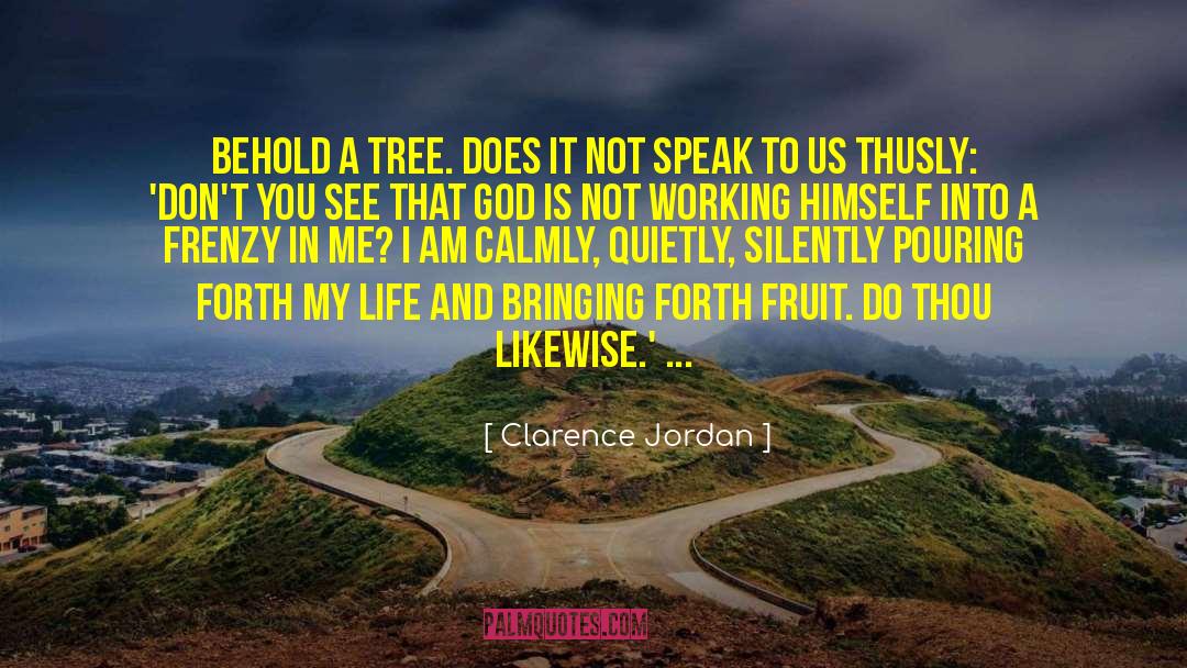 Clarence Jordan Quotes: Behold a tree. Does it