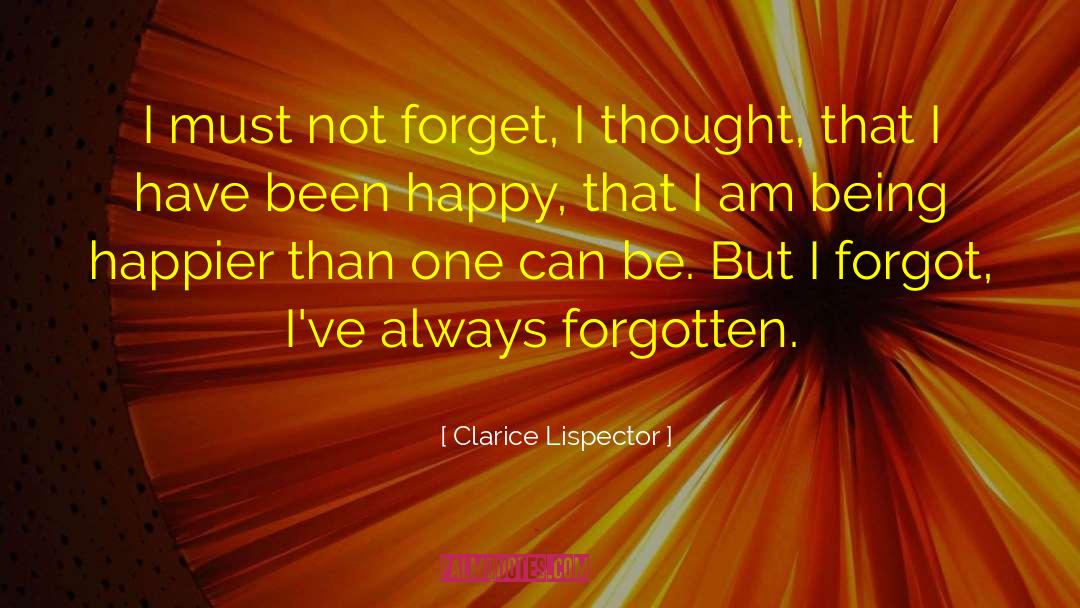 Clarice Lispector Quotes: I must not forget, I