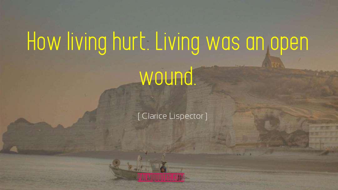 Clarice Lispector Quotes: How living hurt. Living was