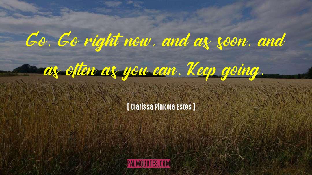 Clarissa Pinkola Estes Quotes: Go. Go right now, and