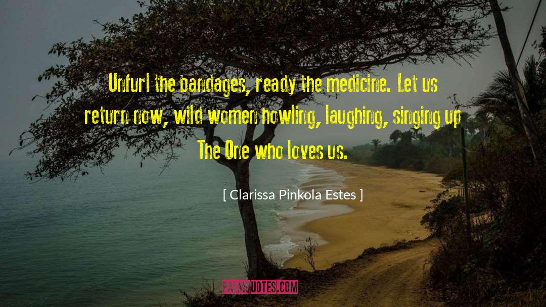 Clarissa Pinkola Estes Quotes: Unfurl the bandages, ready the