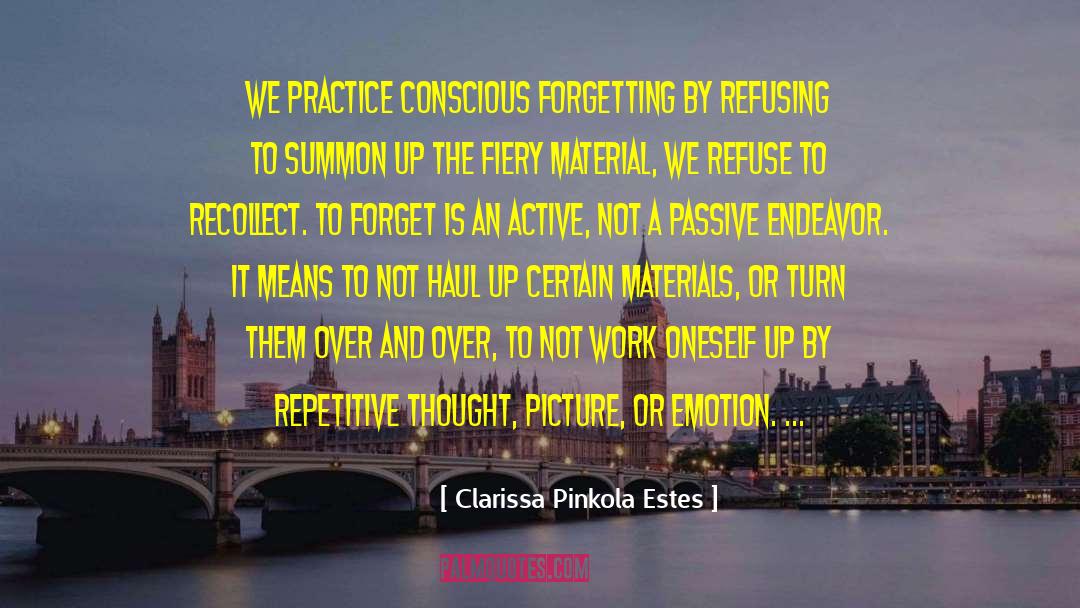 Clarissa Pinkola Estes Quotes: We practice conscious forgetting by