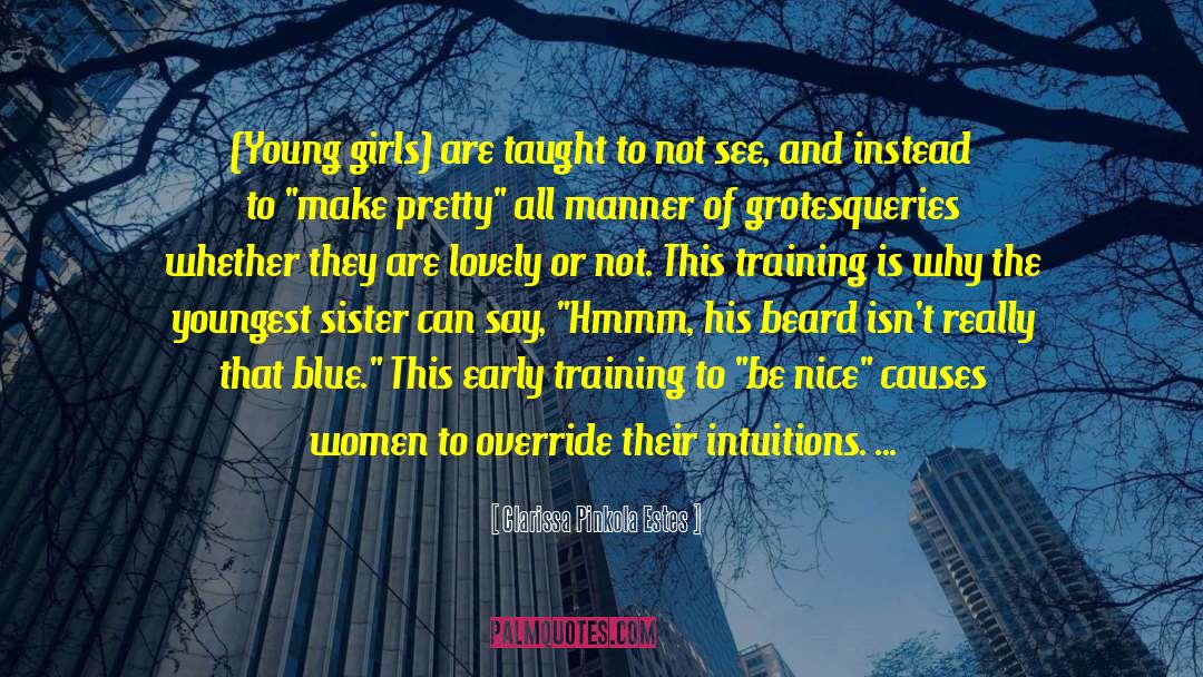 Clarissa Pinkola Estes Quotes: (Young girls) are taught to
