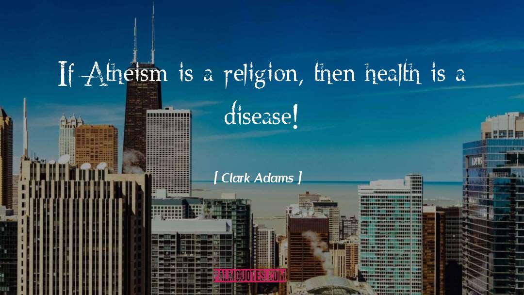 Clark Adams Quotes: If Atheism is a religion,