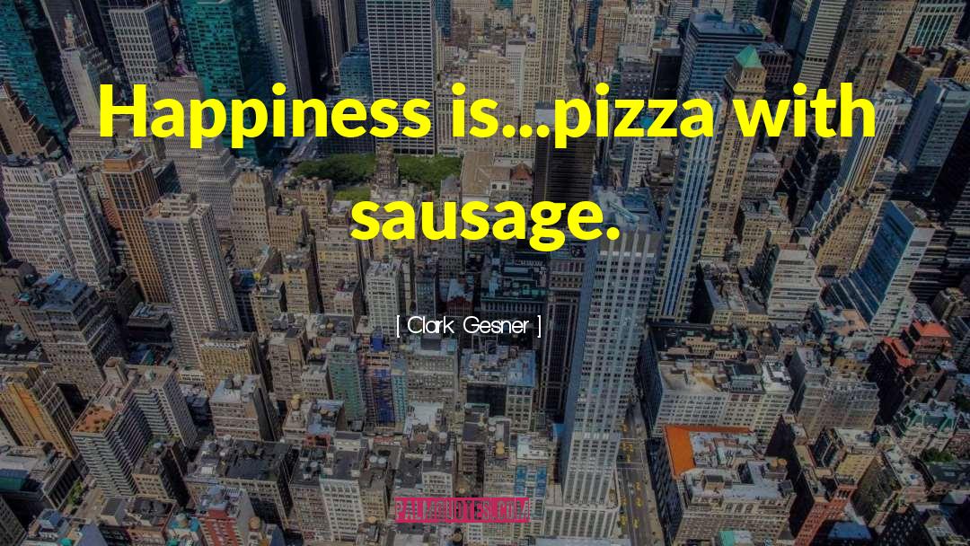 Clark Gesner Quotes: Happiness is...pizza with sausage.