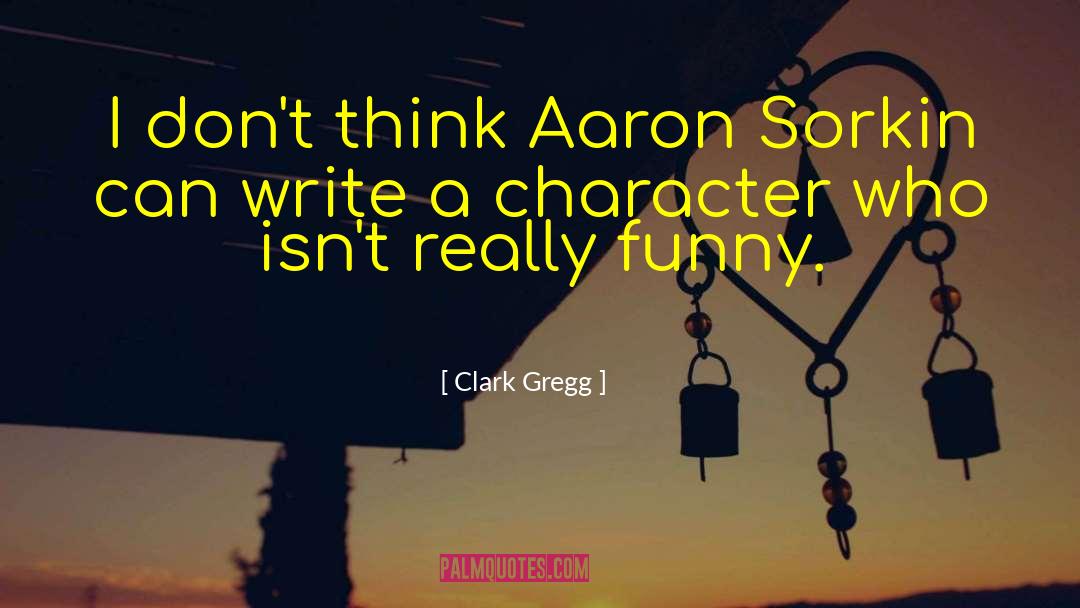 Clark Gregg Quotes: I don't think Aaron Sorkin