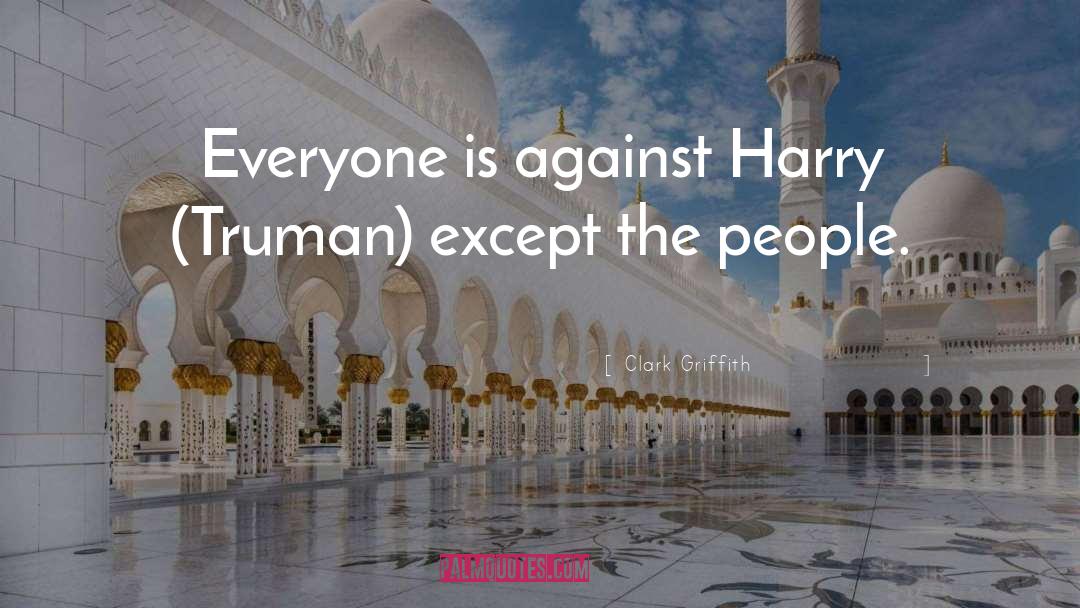 Clark Griffith Quotes: Everyone is against Harry (Truman)