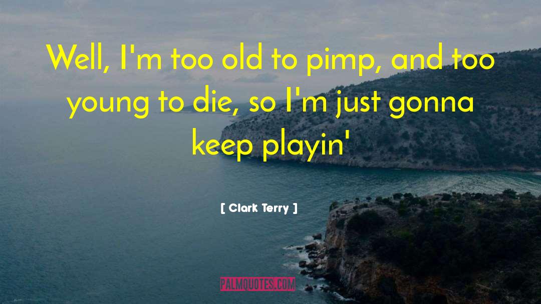 Clark Terry Quotes: Well, I'm too old to