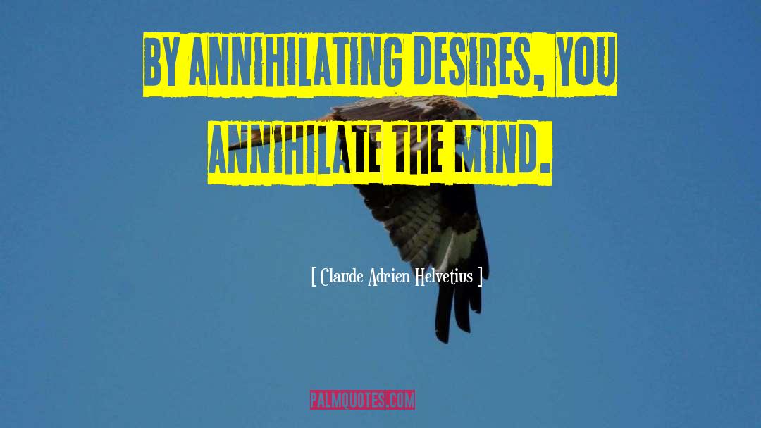 Claude Adrien Helvetius Quotes: By annihilating desires, you annihilate