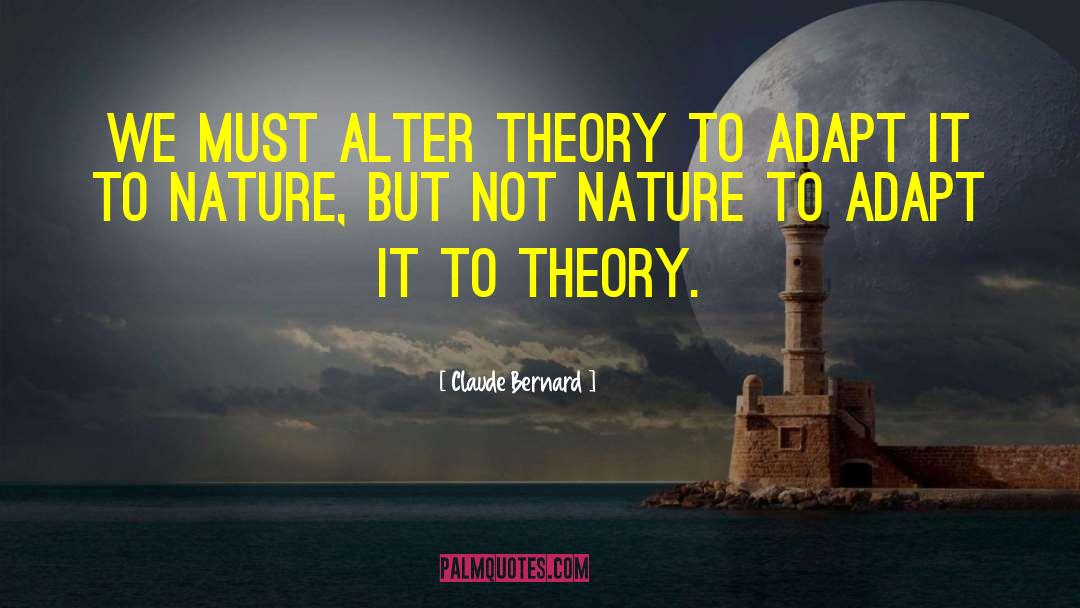 Claude Bernard Quotes: We must alter theory to