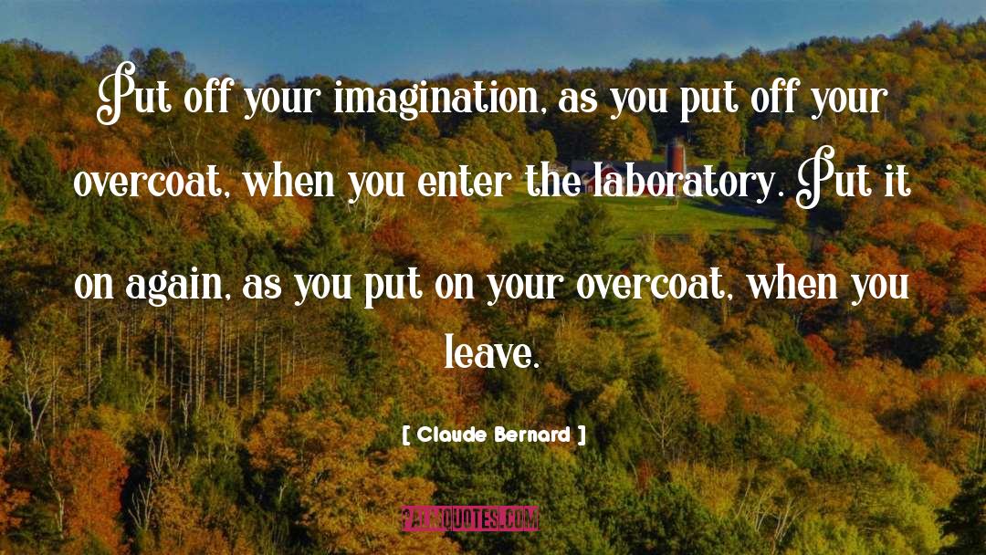 Claude Bernard Quotes: Put off your imagination, as