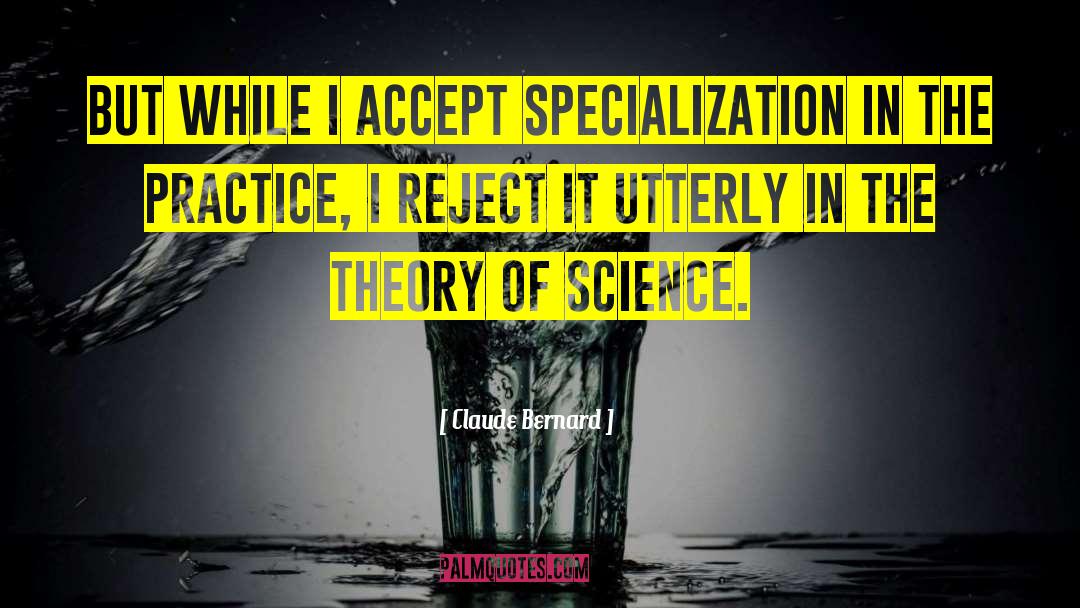 Claude Bernard Quotes: But while I accept specialization